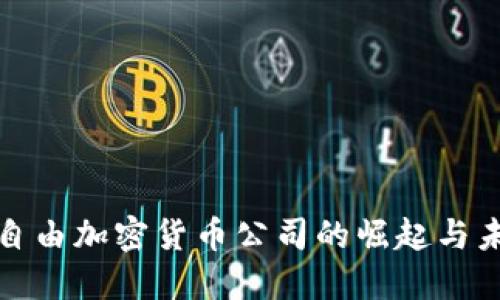 : 自由加密货币公司的崛起与未来
