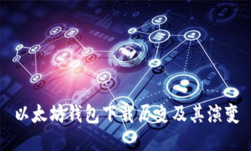 以太坊钱包下载历史及其演变