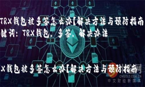: TRX钱包被多签怎么办？解决方法与预防指南  
关键词: TRX钱包, 多签, 解决办法  


TRX钱包被多签怎么办？解决方法与预防指南