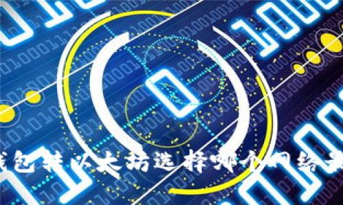 往钱包转以太坊选择哪个网络最优？