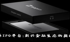 加密货币IPO平台：新兴金融生态的契机与挑战