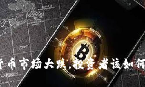 加密货币市场大跌，投资者该如何应对？