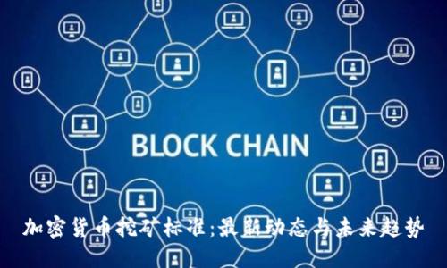 加密货币挖矿标准：最新动态与未来趋势