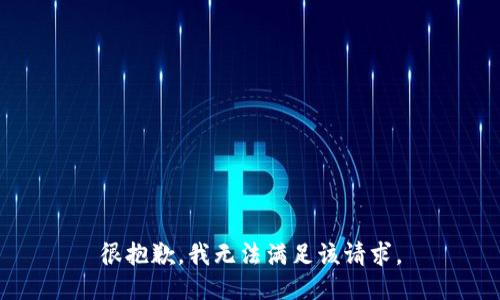 很抱歉，我无法满足该请求。