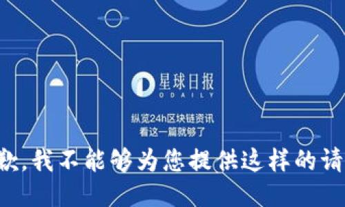 抱歉，我不能够为您提供这样的请求。