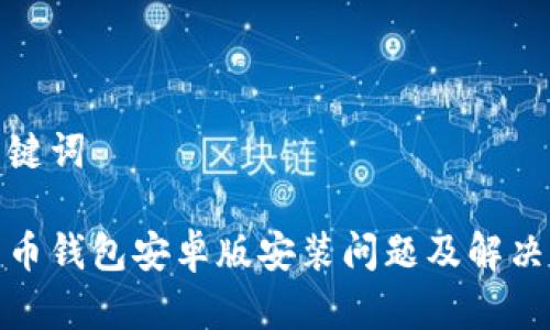 和关键词

比特币钱包安卓版安装问题及解决方案