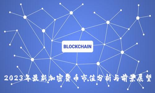 2023年最新加密货币市值分析与前景展望