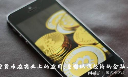 加密货币在商业上的应用：重塑现代经济的金融工具