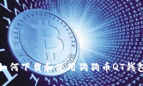 如何下载和使用狗狗币QT钱包？