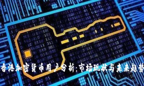 香港加密货币用户分析：市场现状与未来趋势