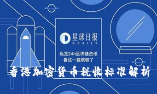 香港加密货币税收标准解析