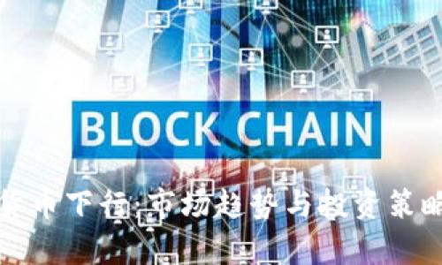 加密货币下行：市场趋势与投资策略分析