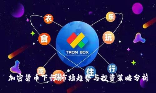 加密货币下行：市场趋势与投资策略分析