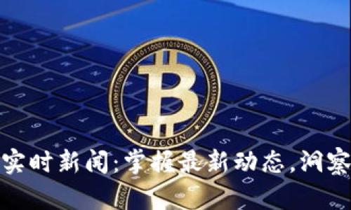 加密货币实时新闻：掌握最新动态，洞察市场趋势
