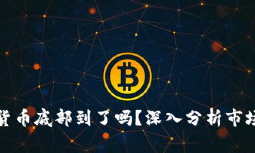 加密货币底部到了吗？深入分析市场动向