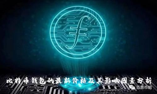 比特币钱包的最新价格及其影响因素分析