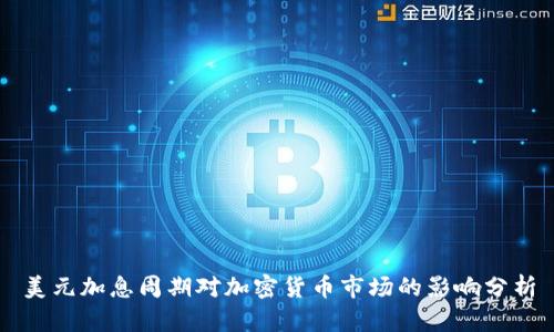 美元加息周期对加密货币市场的影响分析