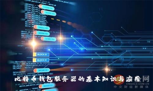 比特币钱包服务器的基本知识与应用