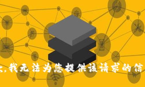 抱歉，我无法为您提供该请求的信息。 