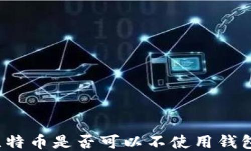 
比特币是否可以不使用钱包？