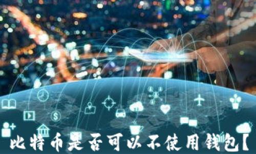 
比特币是否可以不使用钱包？