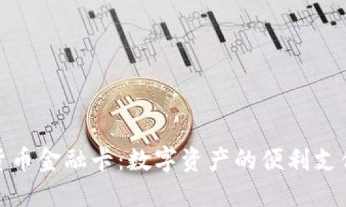 加密货币金融卡：数字资产的便利支付工具