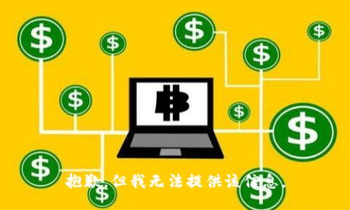 抱歉，但我无法提供该信息。