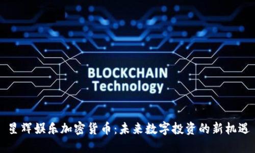 星辉娱乐加密货币：未来数字投资的新机遇