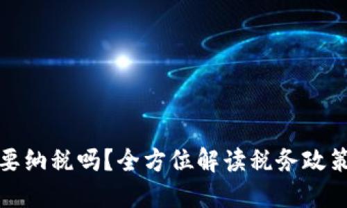 加密货币需要纳税吗？全方位解读税务政策与合规指南