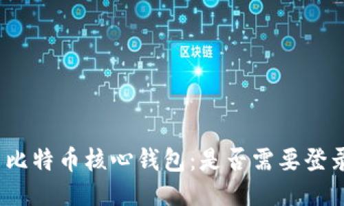 : 比特币核心钱包：是否需要登录？