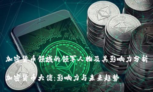 加密货币领域的领军人物及其影响力分析

加密货币大佬：影响力与未来趋势
