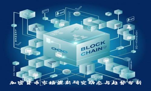 加密货币市场最新研究动态与趋势分析