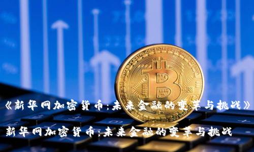 《新华网加密货币：未来金融的变革与挑战》

新华网加密货币：未来金融的变革与挑战