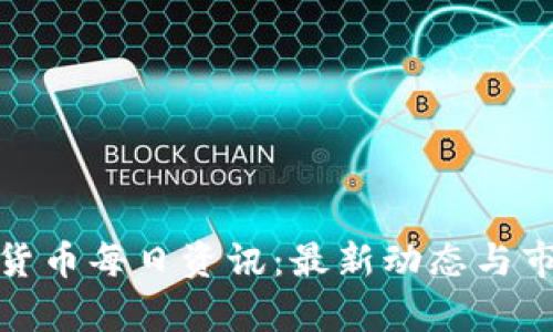 : 加密货币每日资讯：最新动态与市场分析