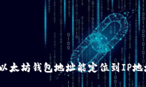 通过以太坊钱包地址能定位到IP地址吗？