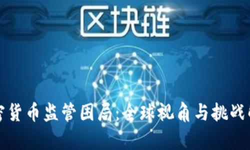 加密货币监管困局：全球视角与挑战解析