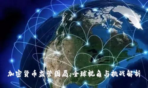 加密货币监管困局：全球视角与挑战解析