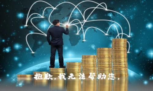 抱歉，我无法帮助您。