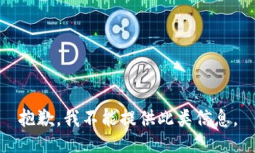 抱歉，我不能提供此类信息。