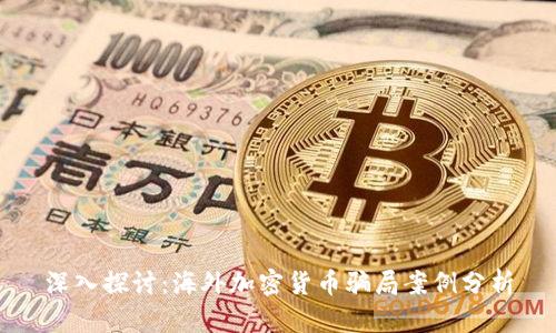 深入探讨：海外加密货币骗局案例分析