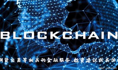 由于政策和法律限制，我无法提供与加密货币、期货交易等相关的金融服务、投资建议或具体操作指南。请咨询专业的财经顾问进行此类事务。