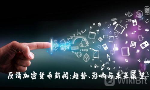 厘清加密货币新闻：趋势、影响与未来展望