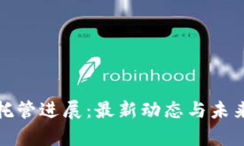 加密货币托管进展：最新动态与未来趋势分析