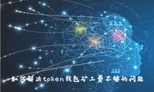 如何解决token钱包矿工费不够的问题