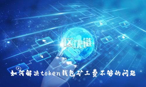 如何解决token钱包矿工费不够的问题