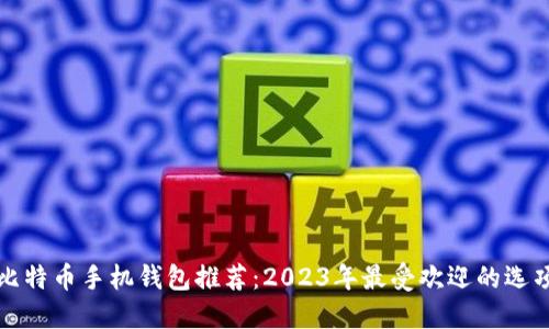 比特币手机钱包推荐：2023年最受欢迎的选项