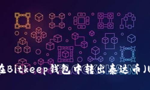 如何在Bitkeep钱包中转出泰达币（USDT）
