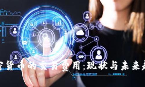 加密货币的交易费用：现状与未来趋势