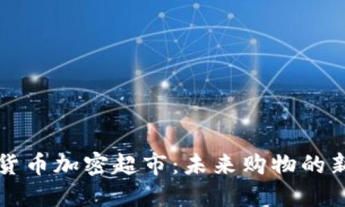 巴西货币加密超市：未来购物的新选择