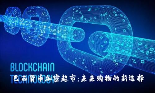 巴西货币加密超市：未来购物的新选择